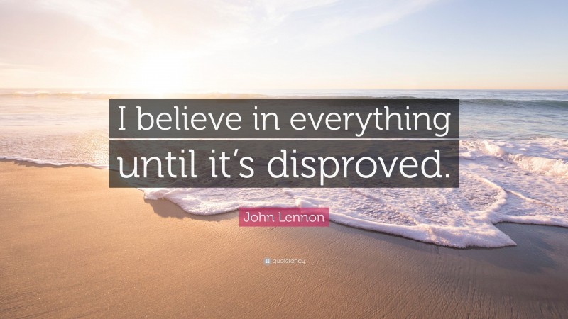 John Lennon Quote: “I believe in everything until it’s disproved.”