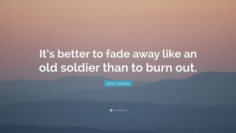 John Lennon Quote: “It’s better to fade away like an old soldier than to burn out.”