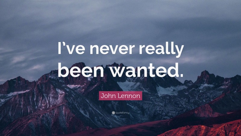 John Lennon Quote: “I’ve never really been wanted.”
