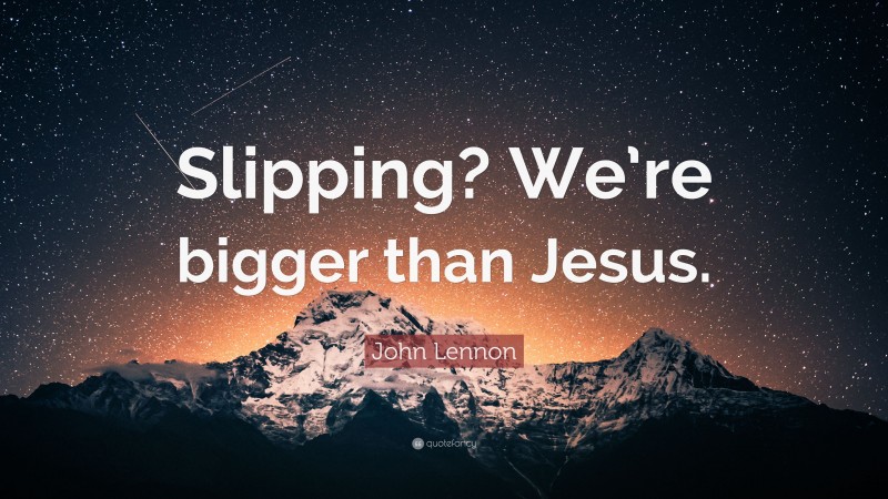 John Lennon Quote: “Slipping? We’re bigger than Jesus.”