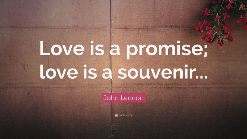 John Lennon Quote: “Love is a promise; love is a souvenir...”