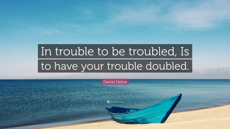 Daniel Defoe Quote: “In trouble to be troubled, Is to have your trouble doubled.”