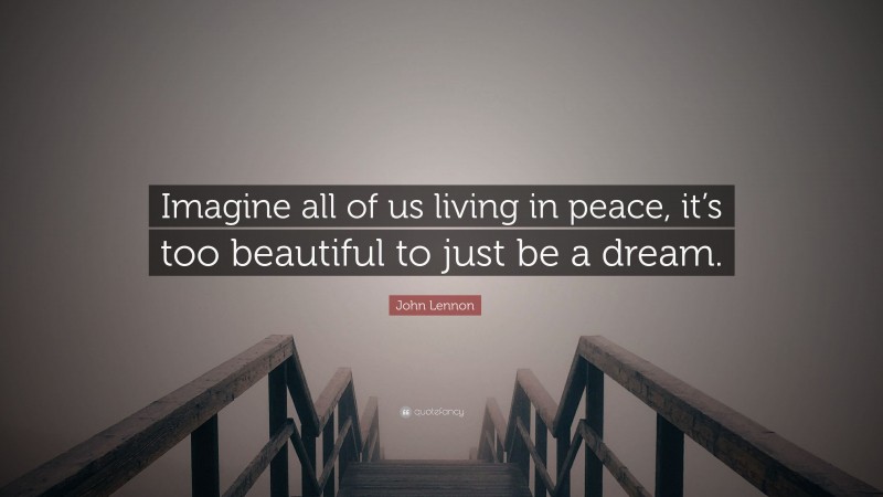 John Lennon Quote: “Imagine all of us living in peace, it’s too beautiful to just be a dream.”