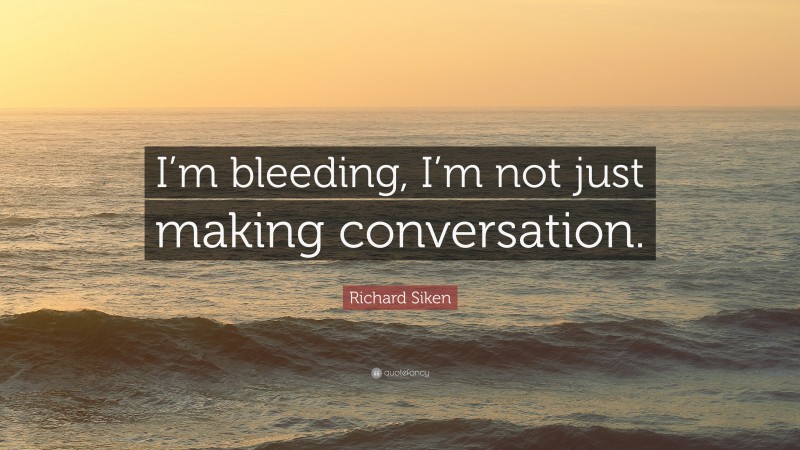 Richard Siken Quote: “I’m bleeding, I’m not just making conversation.”