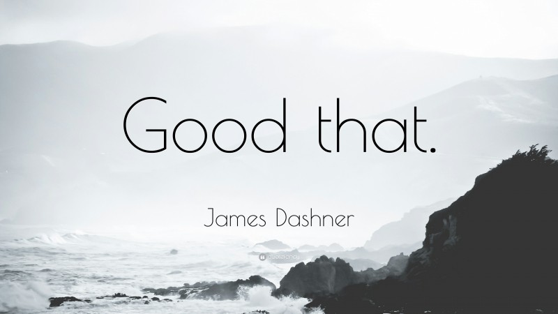James Dashner Quote: “Good that.”