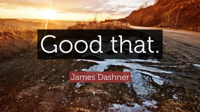 James Dashner Quote: “Good that.”