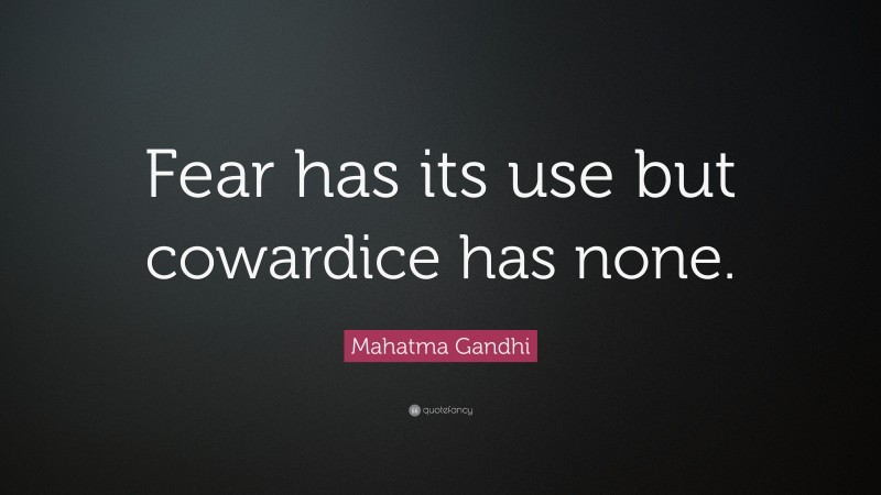 Mahatma Gandhi Quote: “Fear has its use but cowardice has none.”