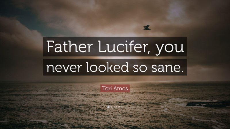 Tori Amos Quote: “Father Lucifer, you never looked so sane.”