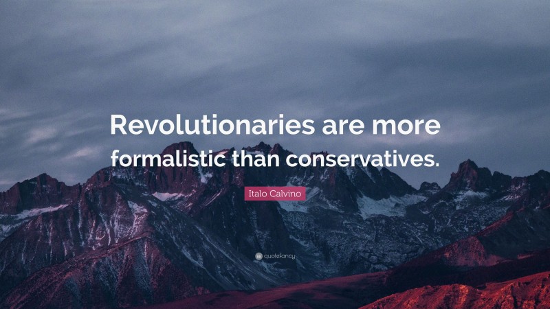 Italo Calvino Quote: “Revolutionaries are more formalistic than conservatives.”