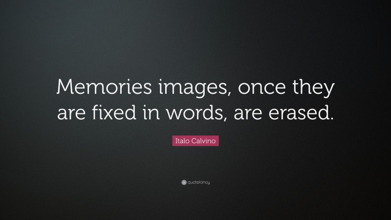 Italo Calvino Quote: “Memories images, once they are fixed in words, are erased.”