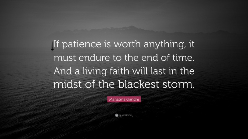 Mahatma Gandhi Quote: “If patience is worth anything, it must endure to the end of time. And a living faith will last in the midst of the blackest storm.”