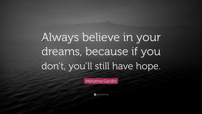 Mahatma Gandhi Quote: “Always believe in your dreams, because if you don’t, you’ll still have hope.”
