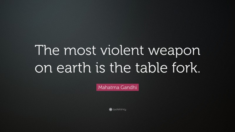 Mahatma Gandhi Quote: “The most violent weapon on earth is the table fork.”