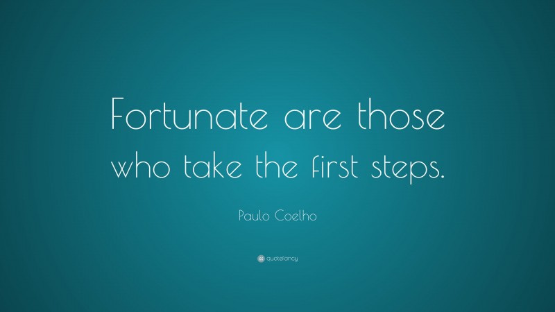 Paulo Coelho Quote: “Fortunate are those who take the first steps.”