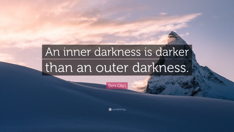 Ben Okri Quote: “An inner darkness is darker than an outer darkness.”