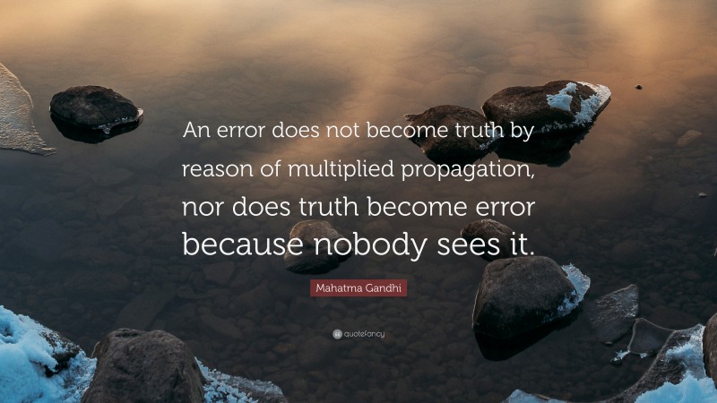 Mahatma Gandhi Quote: “An error does not become truth by reason of multiplied propagation, nor does truth become error because nobody sees it.”