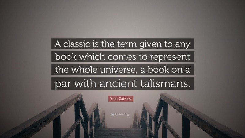 Italo Calvino Quote: “A classic is the term given to any book which comes to represent the whole universe, a book on a par with ancient talismans.”