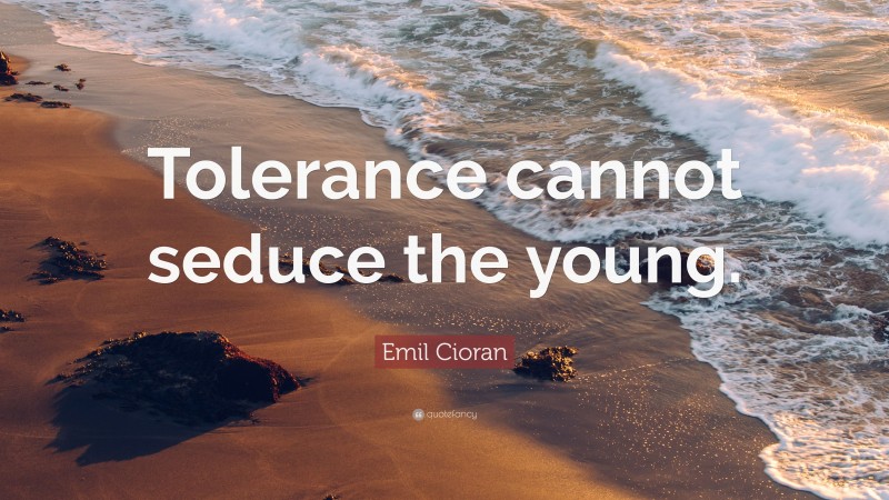 Emil Cioran Quote: “Tolerance cannot seduce the young.”
