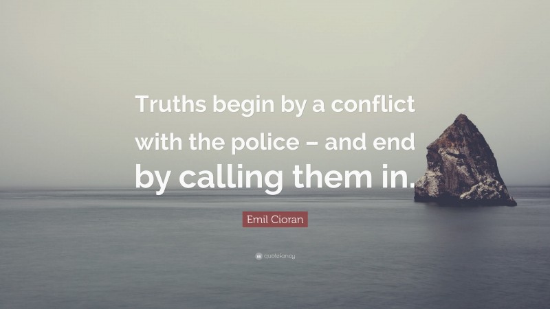 Emil Cioran Quote: “Truths begin by a conflict with the police – and end by calling them in.”