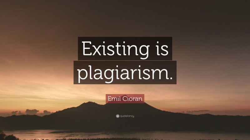 Emil Cioran Quote: “Existing is plagiarism.”