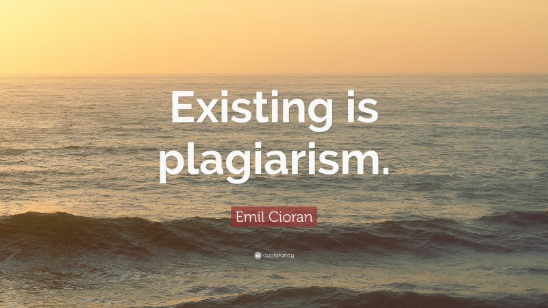 Emil Cioran Quote: “Existing is plagiarism.”