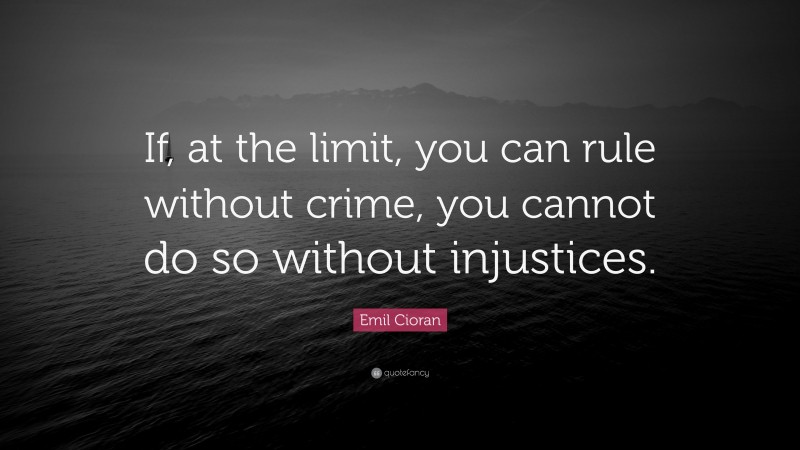 Emil Cioran Quote: “If, at the limit, you can rule without crime, you cannot do so without injustices.”