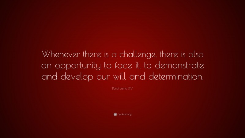 Dalai Lama XIV Quote: “Whenever there is a challenge, there is also an opportunity to face it, to demonstrate and develop our will and determination.”