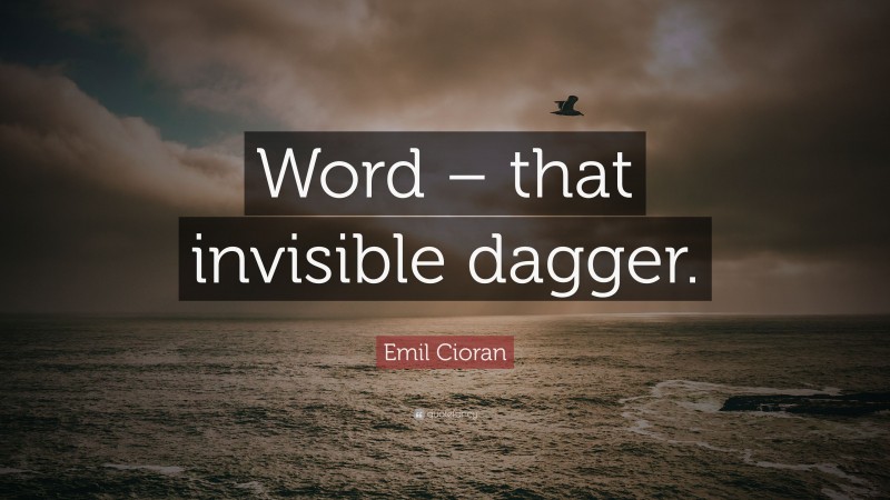 Emil Cioran Quote: “Word – that invisible dagger.”