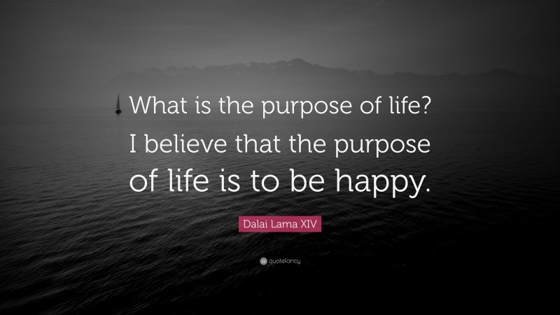 Dalai Lama XIV Quote: “What is the purpose of life? I believe that the purpose of life is to be happy.”