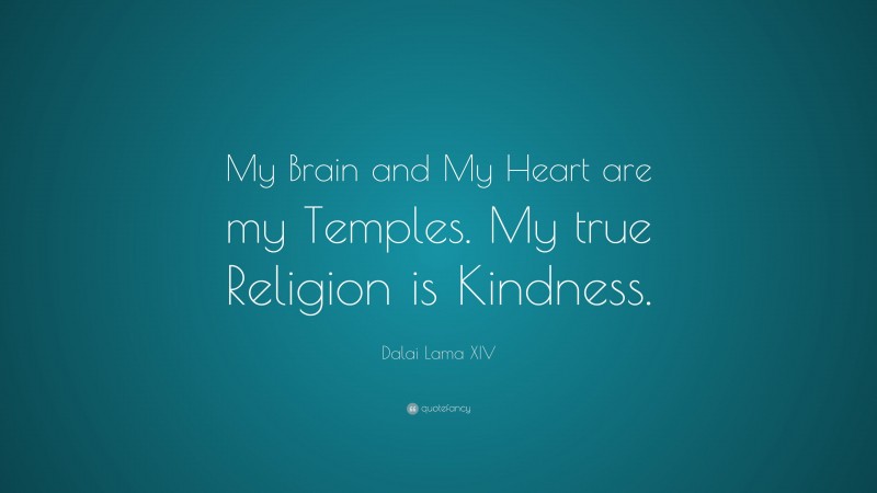Dalai Lama XIV Quote: “My Brain and My Heart are my Temples. My true Religion is Kindness.”