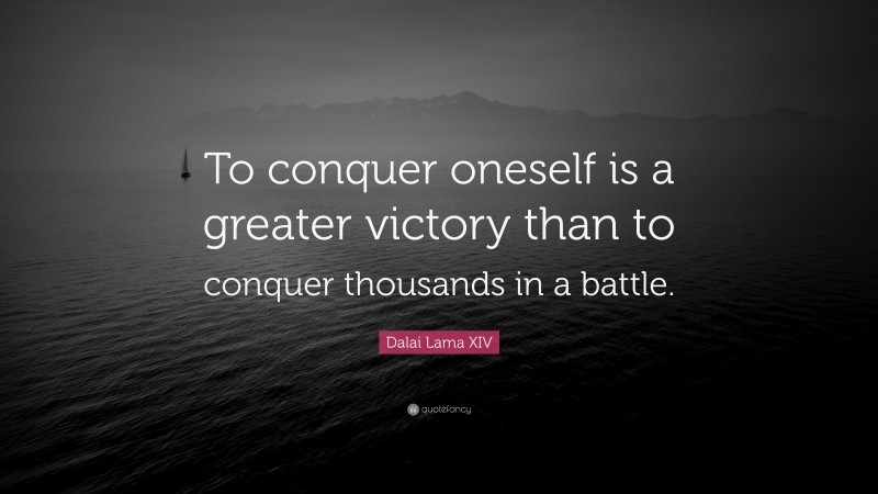 Dalai Lama XIV Quote: “To conquer oneself is a greater victory than to conquer thousands in a battle.”