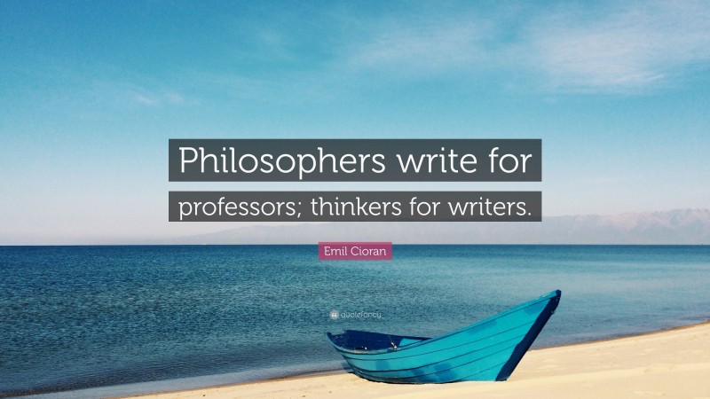 Emil Cioran Quote: “Philosophers write for professors; thinkers for writers.”