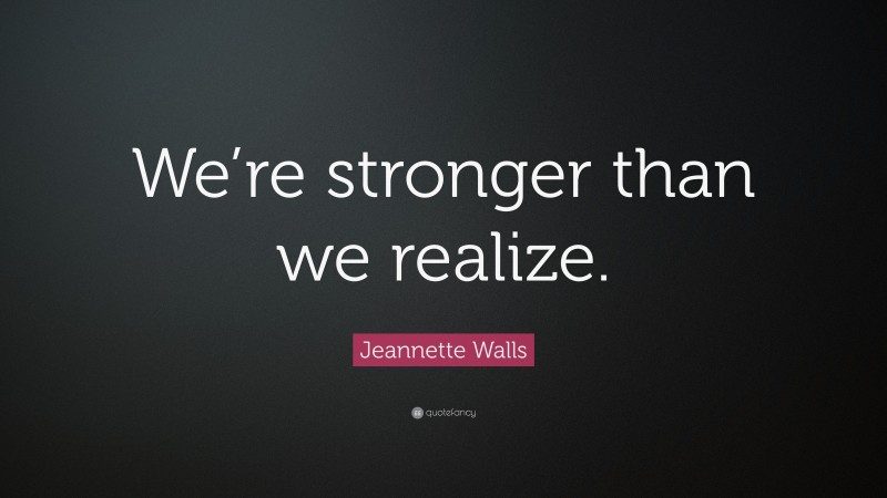 Jeannette Walls Quote: “We’re stronger than we realize.”