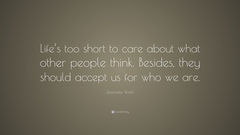 Jeannette Walls Quote: “Life’s too short to care about what other people think. Besides, they should accept us for who we are.”