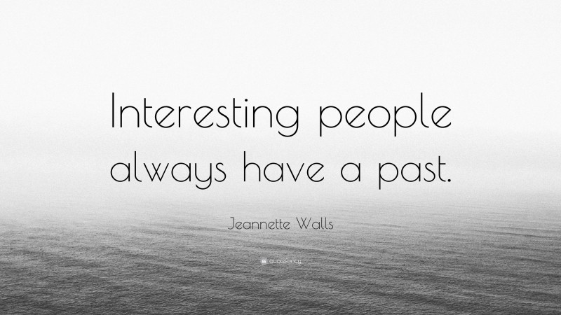 Jeannette Walls Quote: “Interesting people always have a past.”
