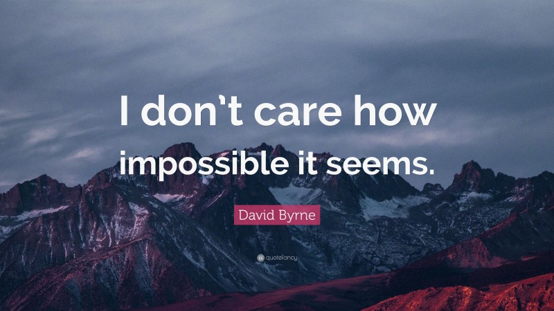 David Byrne Quote: “I don’t care how impossible it seems.”