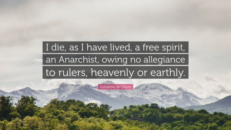 Voltairine de Cleyre Quote: “I die, as I have lived, a free spirit, an Anarchist, owing no allegiance to rulers, heavenly or earthly.”