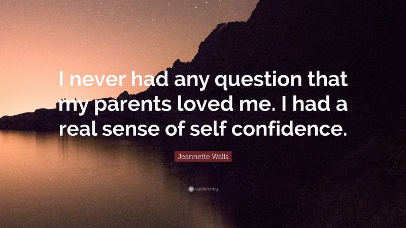 Jeannette Walls Quote: “I never had any question that my parents loved me. I had a real sense of self confidence.”