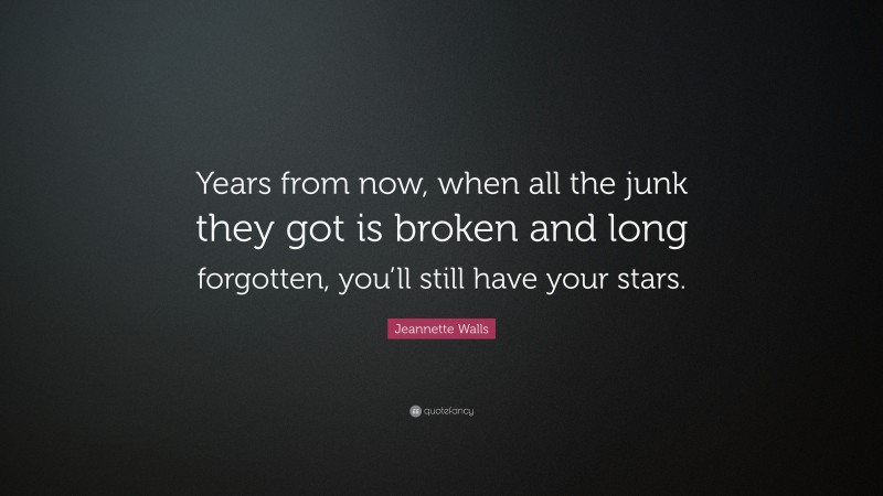 Jeannette Walls Quote: “Years from now, when all the junk they got is broken and long forgotten, you’ll still have your stars.”