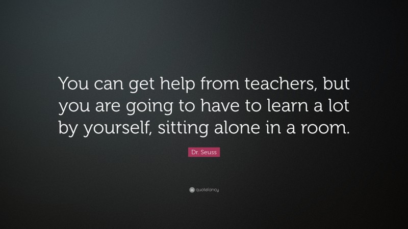 Dr. Seuss Quote: “You can get help from teachers, but you are going to ...