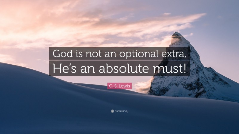 C. S. Lewis Quote: “God is not an optional extra, He’s an absolute must!”