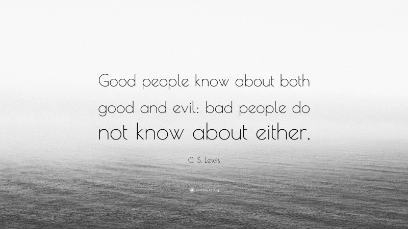 C. S. Lewis Quote: “Good people know about both good and evil: bad people do not know about either.”