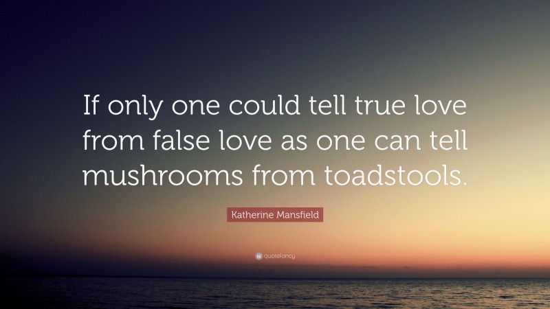 Katherine Mansfield Quote: “If only one could tell true love from false love as one can tell mushrooms from toadstools.”