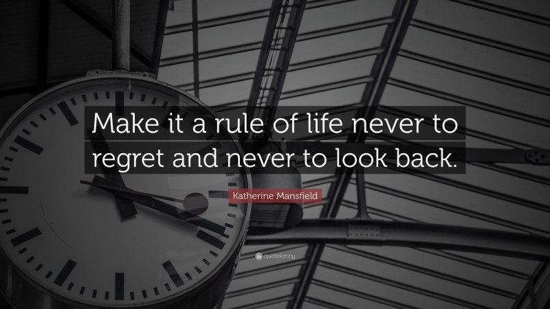 Katherine Mansfield Quote: “Make it a rule of life never to regret and never to look back.”