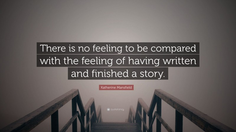 Katherine Mansfield Quote: “There is no feeling to be compared with the feeling of having written and finished a story.”