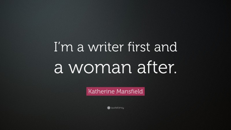 Katherine Mansfield Quote: “I’m a writer first and a woman after.”