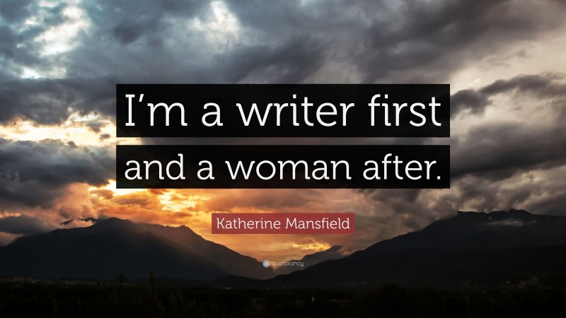 Katherine Mansfield Quote: “I’m a writer first and a woman after.”