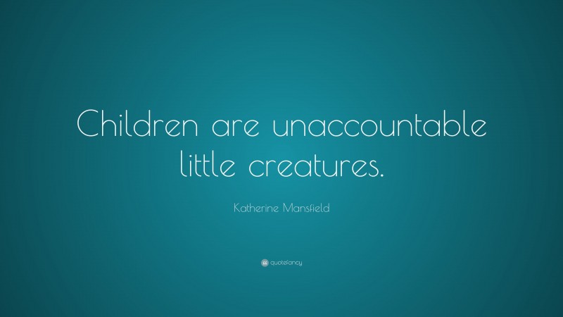 Katherine Mansfield Quote: “Children are unaccountable little creatures.”
