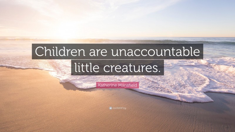 Katherine Mansfield Quote: “Children are unaccountable little creatures.”