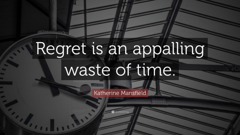 Katherine Mansfield Quote: “Regret is an appalling waste of time.”